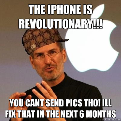 The Iphone is revolutionary!!! You cant send pics tho! Ill fix that in the next 6 months  Scumbag Steve Jobs