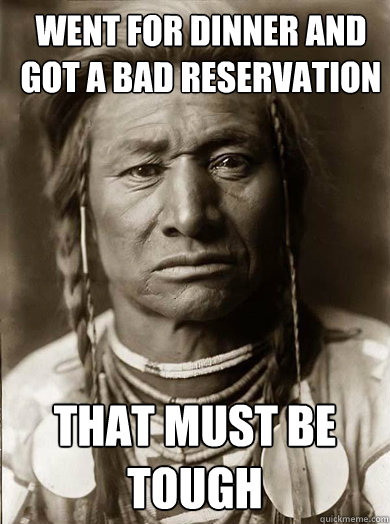 went for dinner and got a bad reservation that must be tough - went for dinner and got a bad reservation that must be tough  Unimpressed American Indian