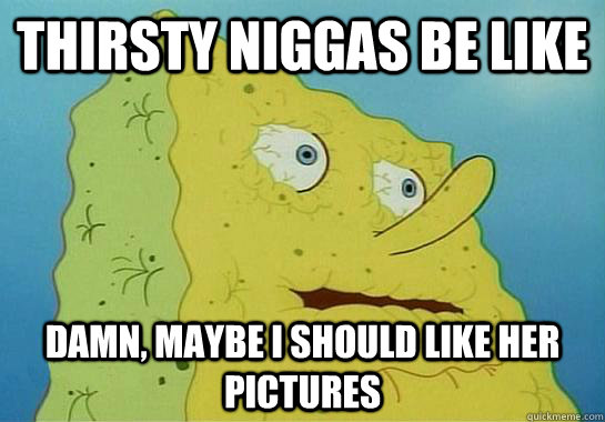 Thirsty niggas be like Damn, Maybe i should like her pictures - Thirsty niggas be like Damn, Maybe i should like her pictures  Misc