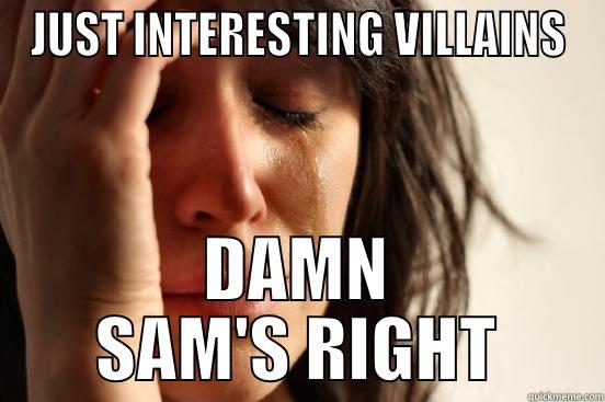 JUST INTERESTING VILLAINS DAMN SAM'S RIGHT First World Problems