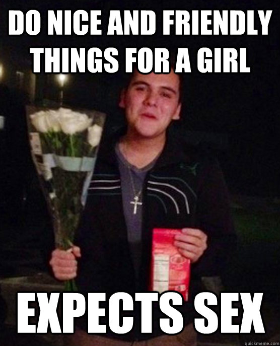 do nice and friendly things for a girl expects sex  Friendzone Johnny