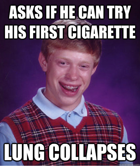 Asks if he can try his first cigarette Lung Collapses   Badluckbrian