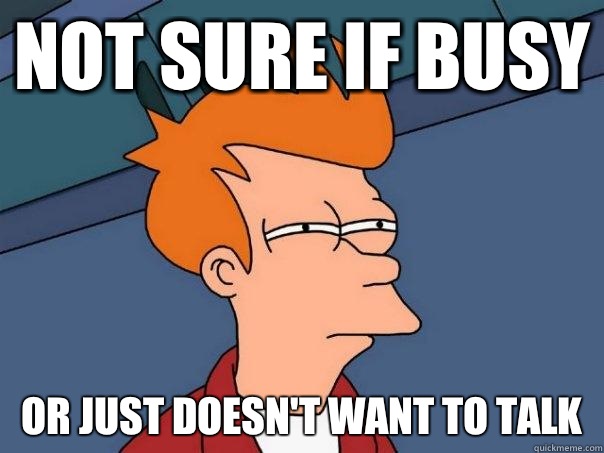Not sure if busy Or just doesn't want to talk  Futurama Fry