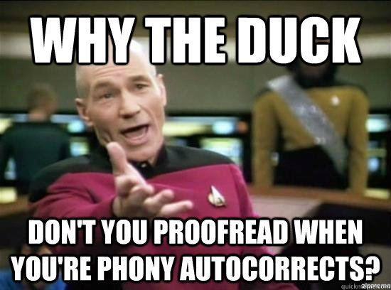 Why the duck don't you proofread when you're phony autocorrects?  Annoyed Picard HD