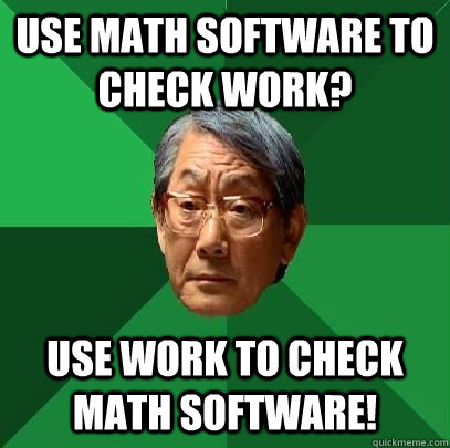 Use math software to check work? Use work to check math software!  High Expectations Asian Father