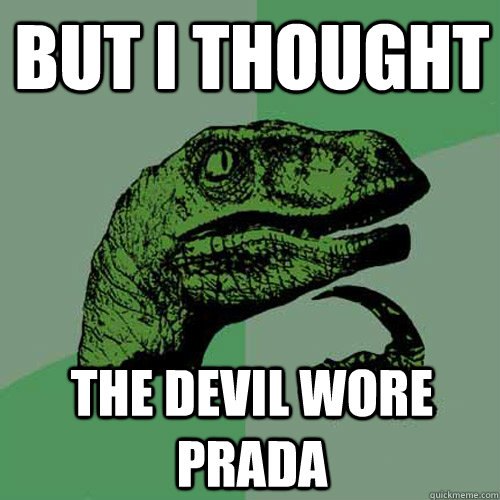 But i thought The devil wore prada  Philosoraptor