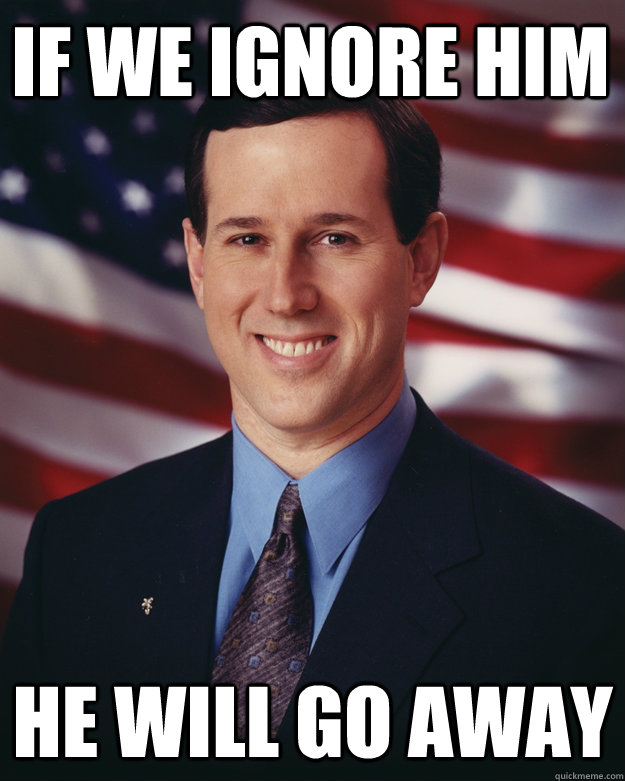 If we ignore him he will go away - If we ignore him he will go away  Rick Santorum