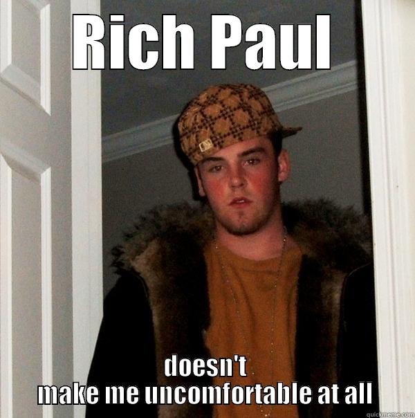 RICH PAUL DOESN'T MAKE ME UNCOMFORTABLE AT ALL Scumbag Steve
