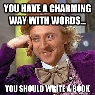 You have a charming way with words... You should write a book - You have a charming way with words... You should write a book  Condescending Wonka