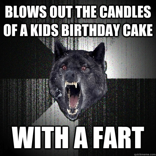 blows out the candles of a kids birthday cake with a fart  Insanity Wolf