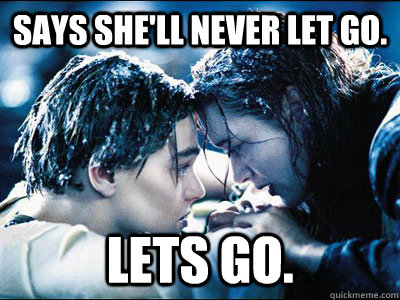 Says she'll never let go. lets go. - Says she'll never let go. lets go.  Titanic