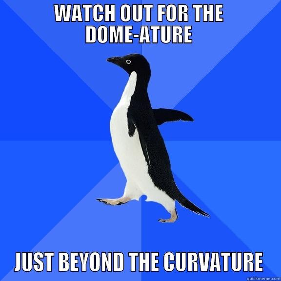 WATCH OUT FOR THE DOME-ATURE JUST BEYOND THE CURVATURE Socially Awkward Penguin