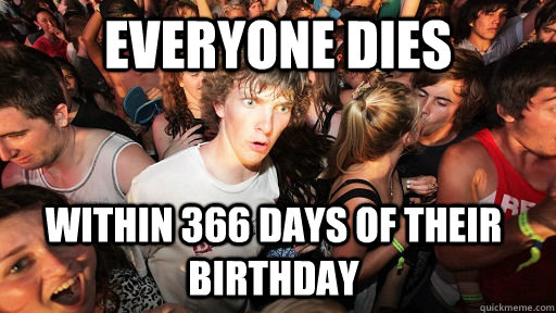 Everyone dies Within 366 days of their birthday  Sudden Clarity Clarence