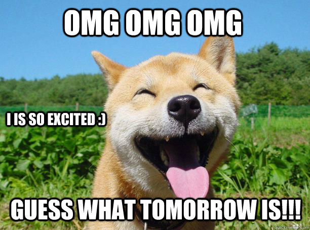 OMG OMG OMG GUESS WHAT TOMORROW IS!!! I IS SO EXCITED :) - OMG OMG OMG GUESS WHAT TOMORROW IS!!! I IS SO EXCITED :)  Misc