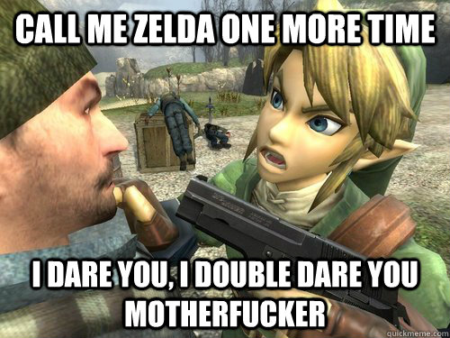 Call me zelda one more time I dare you, I double dare you motherfucker - Call me zelda one more time I dare you, I double dare you motherfucker  Link is a G