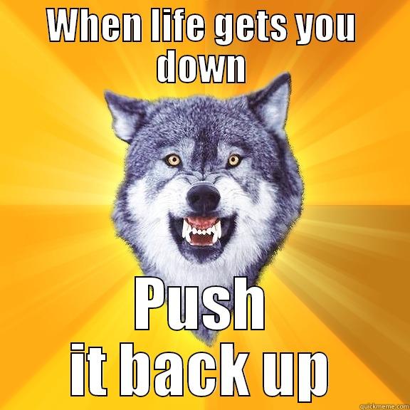 WHEN LIFE GETS YOU DOWN PUSH IT BACK UP Courage Wolf