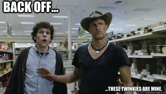 back off... ...these twinkies are mine. - back off... ...these twinkies are mine.  Zombieland