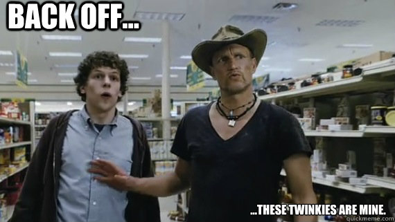 back off... ...these twinkies are mine.  Zombieland