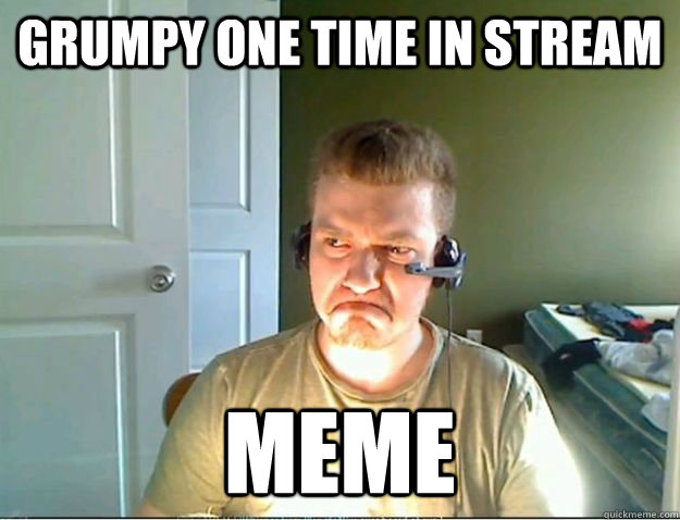 Grumpy one time in stream Meme  AngryTestie