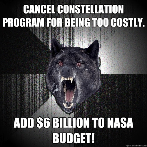 Cancel Constellation Program for being too costly. add $6 billion to nasa budget!  Insanity Wolf