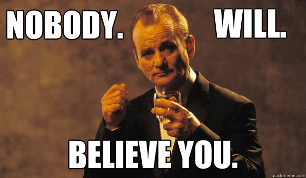 Nobody. believe you. Will. - Nobody. believe you. Will.  Bill Murray