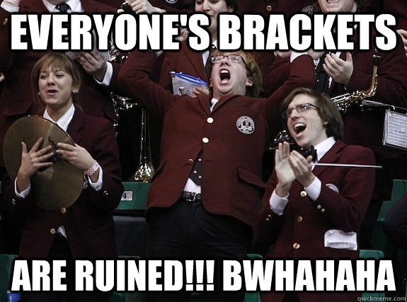 Everyone's brackets Are ruined!!! BWHAHAHA  Overly Ecstatic Harvard Band KId