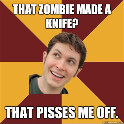 That zombie made a knife? That pisses me off.  Tobuscus