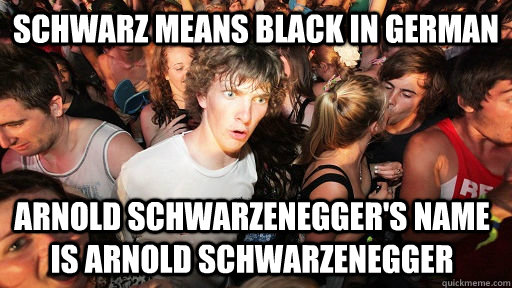 Schwarz means black in german arnold schwarzenegger's name is arnold schwarzenegger  Sudden Clarity Clarence