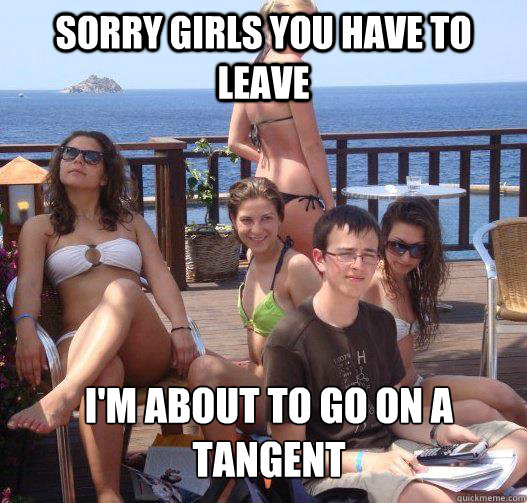 Sorry girls you have to leave I'm about to go on a tangent   Priority Peter