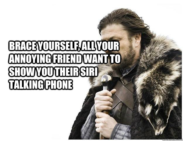 Brace yourself, all your annoying friend want to show you their Siri talking phone  Imminent Ned