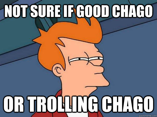 Not sure if Good Chago Or Trolling chago  Futurama Fry