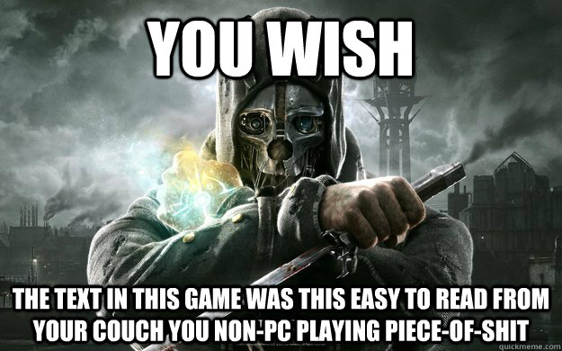 YOU WISH THE TEXT IN THIS GAME WAS THIS EASY TO READ FROM YOUR COUCH YOU NON-PC PLAYING PIECE-OF-SHIT  Dishonored