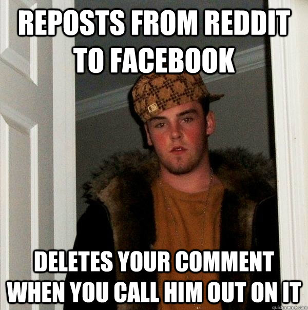 Reposts from reddit to facebook deletes your comment when you call him out on it - Reposts from reddit to facebook deletes your comment when you call him out on it  Scumbag Steve