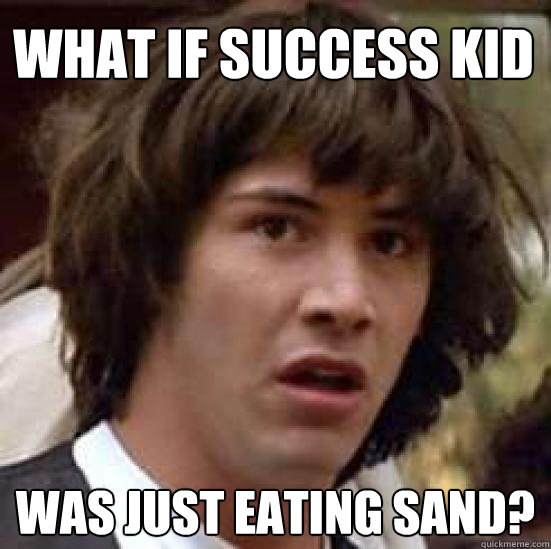 What if Success Kid was just eating sand? - What if Success Kid was just eating sand?  conspiracy keanu