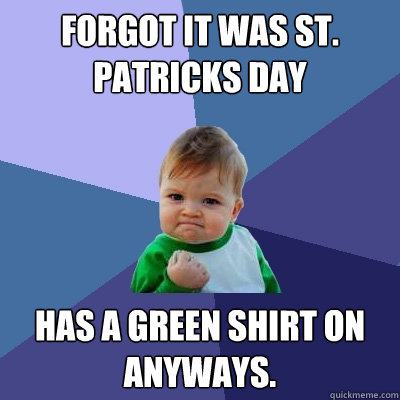 forgot it was St. Patricks day Has a green shirt on anyways.  Success Kid