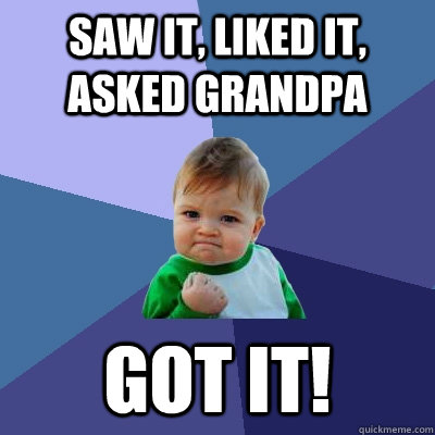 Saw it, Liked it, Asked Grandpa Got it!  Success Kid