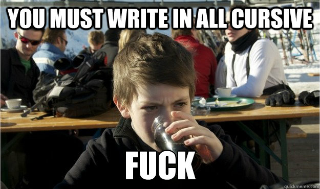 You must write in all cursive Fuck  Lazy Elementary Student