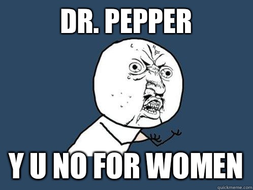 Dr. Pepper y u no for women  Y U No