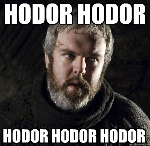 hodor hodor HODOR HODOR HODOR  Hodor