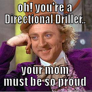 OH! YOU'RE A DIRECTIONAL DRILLER.. YOUR MOM MUST BE SO PROUD Condescending Wonka