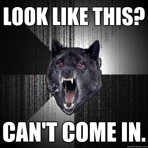 look like this? CAN'T COME IN.  Insanity Wolf