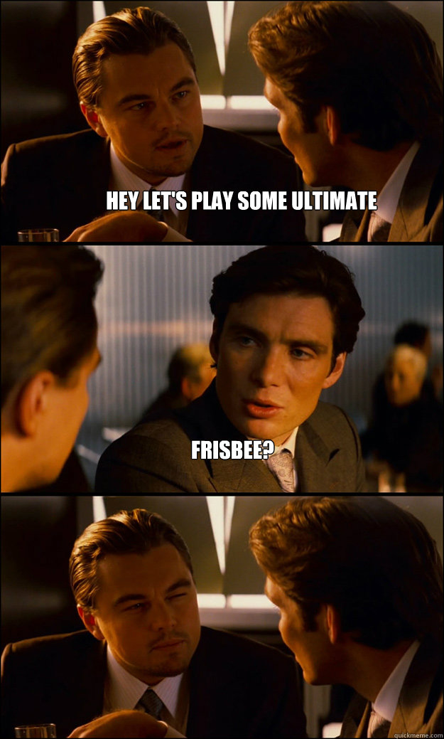 Hey let's play some ultimate frisbee?  - Hey let's play some ultimate frisbee?   Inception
