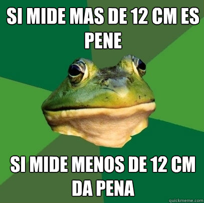 si mide mas de 12 cm es pene si mide menos de 12 cm da pena - si mide mas de 12 cm es pene si mide menos de 12 cm da pena  Foul Bachelor Frog