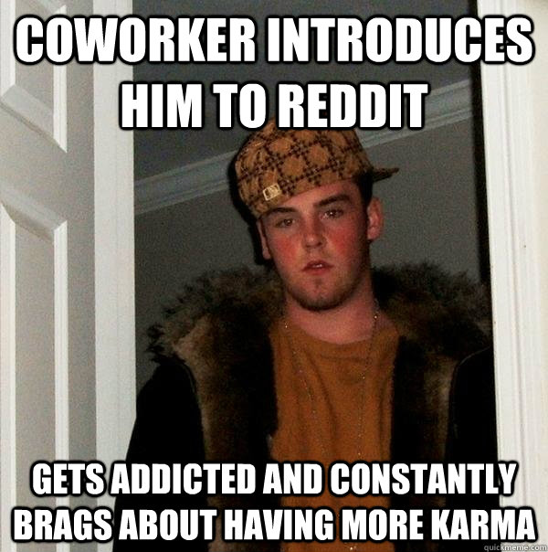 coworker introduces him to reddit gets addicted and constantly brags about having more karma  Scumbag Steve