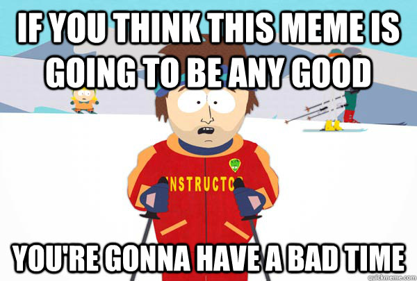 If you think this meme is going to be any good You're gonna have a bad time  Super Cool Ski Instructor