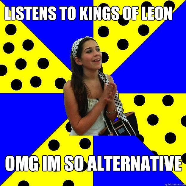 Listens to Kings of Leon OMG Im so Alternative  Sheltered Suburban Kid