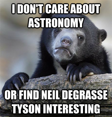 I don't care about astronomy or find Neil Degrasse Tyson interesting  Confession Bear