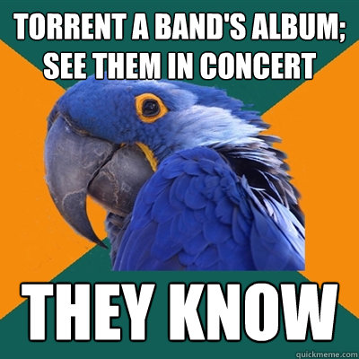 torrent a band's album; see them in concert they know  Paranoid Parrot