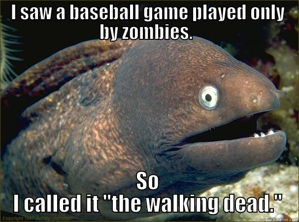 I SAW A BASEBALL GAME PLAYED ONLY BY ZOMBIES.  SO I CALLED IT 