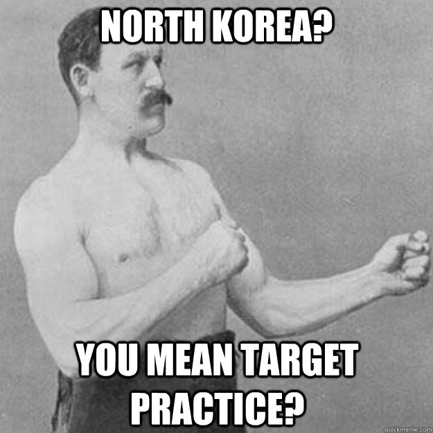 North Korea? You mean target practice? - North Korea? You mean target practice?  overly manly man